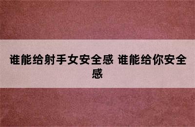 谁能给射手女安全感 谁能给你安全感